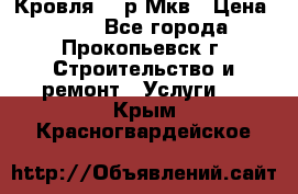 Кровля 350р Мкв › Цена ­ 350 - Все города, Прокопьевск г. Строительство и ремонт » Услуги   . Крым,Красногвардейское